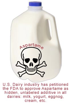 U.S. Dairy industry has petitioned the FDA to approve Aspartame as hidden, unlabeled additive in all dairies: milk, yogurt, eggnog, cream, etc.
